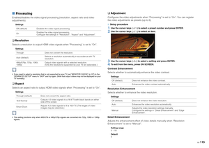 Page 115En115
■ ProcessingEnables/disables the video signal processi ng (resolution, aspect ratio and video 
adjustments).
Settings
❑  ResolutionSelects a resolution to output HDMI video si gnals when “Processing” is set to “On”.
Settings
 If you need to select a resolution that is not supported by your TV, set “MONITOR CHECK” (p.127) in the 
“ADVANCED SETUP” menu to “SKIP” and try again. (Note that output videos may not be displayed on your 
TV normally.)❑  AspectSelects an aspect ratio to output HDMI vid eo...