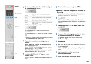 Page 135En135
3
Use the cursor keys ( / ) to select the settings to 
be cleared and press ENTER.“ALL” appears in the display window.
To apply the selection to all the corresponding keys, 
proceed to step 5.
To apply the selection to a specific key, proceed to step 4. When “RESET” is selected, all remote control configurations will be cleared. You cannot select a specific key. Proceed to step 5.
4
Press a key to which the selected process is 
applied.When “LEARN” or “P RESET” is selected: press the 
input...