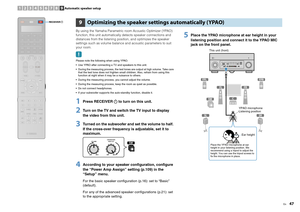 Page 47En
47
By using the Yamaha Parametric room Acoustic Optimizer (YPAO) 
function, this unit automatically detects speaker connections and 
distances from the listening posi tion, and optimizes the speaker 
settings such as volume balance and acoustic parameters to suit 
your room.Please note the following when using YPAO.
 Use YPAO after connecting a TV and speakers to this unit.
 During the measuring process, the test tones are output at high volume. Take care  that the test tone does not frighten small...