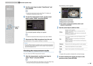 Page 53En
53
5
Use the cursor keys to select “Save/Cancel” and 
press ENTER. To check the measurement results, select “Result”. For details, see “Checking the measurement results” (p.53).
6
To save the measurement  result, use the cursor 
keys to select “SAVE” and press ENTER.The corrected speaker settings are applied. To finish the measurement without saving the result, select “CANCEL”.
7
Disconnect the YPAO microphone from this unit.
Now optimization of the sp eaker settings is complete.Checking the...