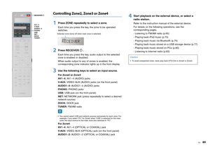 Page 89En
89
Controlling Zone2, Zone3 or Zone41
Press ZONE repeatedly to select a zone.Each time you press the key, the zone to be operated 
switches.
2
Press RECEIVER .Each time you press the key, audio output to the selected 
zone is enabled or disabled.
When audio output to any of zones is enabled, the 
corresponding zone indicator lights up in the front display.
3
Use the following keys to select an input source.For Zone2 or Zone3
AV 1 ~ 4 : AV1~4 (AUDIO) jacks
V- AU X :  VIDEO AUX (AUDIO) jacks (on the...