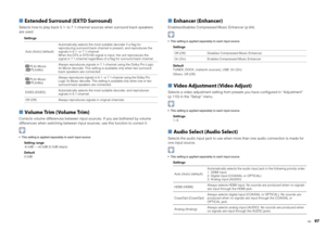 Page 97En
97
■ Extended Surround (EXTD Surround)Selects how to play back 5.1- to 7. 1-channel sources when surround back speakers 
are used.
Settings
■  Volume Trim (Volume Trim)Corrects volume differences between input sources. If you are bothered by volume 
differences when switching between input s ources, use this function to correct it. This setting is applied separately to each input source.
Setting range
-6.0dB ~ +6.0dB (0.5dB steps)
Default
0.0dB
■ Enhancer (Enhancer)Enables/disables Compressed Music...