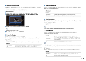 Page 99En
99
■ Rename/Icon SelectChanges the input source name and icon displayed on the front display or TV screen.
Input sources
AV1~7, V-AUX, AUDIO1~4, PHONO, USB, DOCK, MULTI CH
■  Setup procedure1
Use the cursor keys ( / ) to select an icon and press the cursor key ( ).
2
Press ENTER, use the cursor keys to rename, and then press ENTER again.
3
Use the cursor keys to select “OK” and press ENTER. To clear the entry, select “CLEAR”.
4
To exit from the menu, press ON SCREEN.
■ Decoder ModeSets the format of...