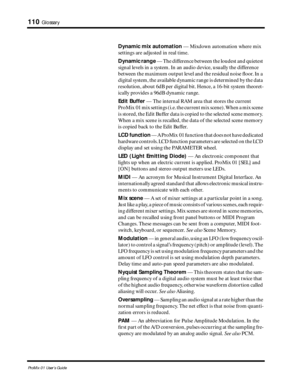 Page 118 
110 
Glossary 
ProMix 01 User’s Guide 
Dynamic mix automation  
 — Mixdown automation where mix 
settings are adjusted in real time.  
Dynamic range  
 — The difference between the loudest and quietest 
signal levels in a system. In an audio device, usually the difference 
between the maximum output level and the residual noise ﬂoor. In a 
digital system, the available dynamic range is determined by the data 
resolution, about 6dB per digital bit. Hence, a 16-bit system theoret-
ically provides a 96dB...