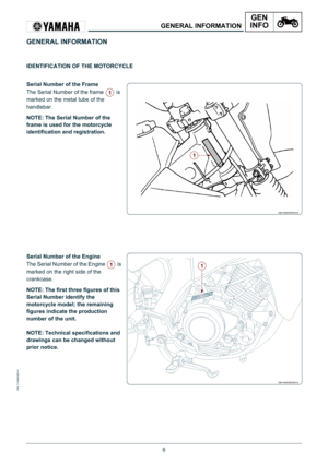 Page 66
IDM C144600300.fm
GENERAL INFORMATION
GEN
INFO
GENERAL INFORMATION
IDENTIFICATION OF THE MOTORCYCLE
Serial Number of the Frame
The Serial Number of the frame   is 
marked on the metal tube of the 
handlebar.
NOTE: The Serial Number of the 
frame is used for the motorcycle 
identification and registration.
Serial Number of the Engine
The Serial Number of the Engine   is 
marked on the right side of the 
crankcase.
NOTE: The first three figures of this 
Serial Number identify the 
motorcycle model; the...