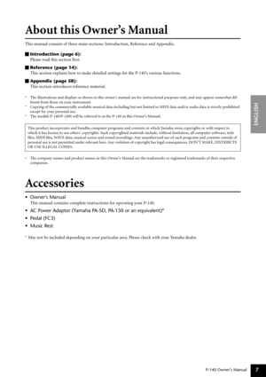 Page 7P-140 Owner’s Manual
ENGLISH
7
About this Owner’s Manual 
This manual consists of three main sections: Introduction, Reference and Appendix.
Introduction (page 6):
Please read this section ﬁrst.
Reference (page 14):
This section explains how to make detailed settings for the P-140’s various functions.
Appendix (page 58):
This section introduces reference material.
*The illustrations and displays as shown in this owner’s manual are for instructional purposes only, and may appear somewhat dif-
ferent from...