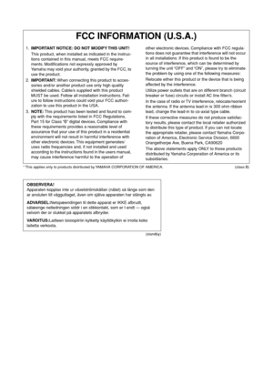 Page 66* This applies only to products distributed by YAMAHA CORPORATION OF AMERICA. (class B)
(standby)
FCC INFORMATION (U.S.A.)
1.IMPORTANT NOTICE: DO NOT MODIFY THIS UNIT!
This product, when installed as indicated in the instruc-
tions contained in this manual, meets FCC require-
ments. Modiﬁcations not expressly approved by 
Yamaha may void your authority, granted by the FCC, to 
use the product.
2.IMPORTANT: When connecting this product to acces-
sories and/or another product use only high quality...