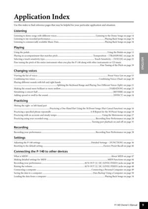 Page 9P-140 Owner’s Manual
ENGLISH
9
Application Index
Use this index to ﬁnd reference pages that may be helpful for your particular application and situation.
Listening
Listening to demo songs with different voices..................................................................... Listening to the Demo Songs on page 14
Listening to my recorded performance ................................................................................................ Playing Back Songs on page 34
Listening to commercially...