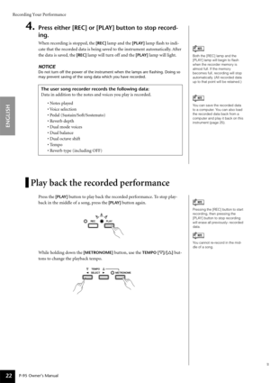 Page 22Recording Your Performance
P-95 Owner’s Manual
ENGLISH
22
4.Press either [REC] or [PLAY] button to stop record-
ing.
When recording is stopped, the [REC] lamp and the [PLAY] lamp ﬂash to indi-
cate that the recorded data is being saved to the instrument automatically. After 
the data is saved, the 
[REC] lamp will turn off and the [PLAY] lamp will light.
NOTICE
Do not turn off the power of the instrument when the lamps are ﬂ ashing. Doing so 
may prevent saving of the song data which you have recorded....