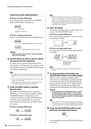 Page 26Recording Keyboard Performances
P-255 Owner’s Man ual26
Typical part-button lighting pattern:
 When recording MIDI data:
If the selected song contains data, the [RIGHT] 
and/or [LEFT] button will light up. 
 When recording audio data:
There is no distinction between the different parts.
4Set the Voice you wish to use for record-
ing and set the time signature. 
To select a Voice, use the corresponding Voice 
button (page 13). If necessary, you can also set the 
time signature (page 19),  the Effect...