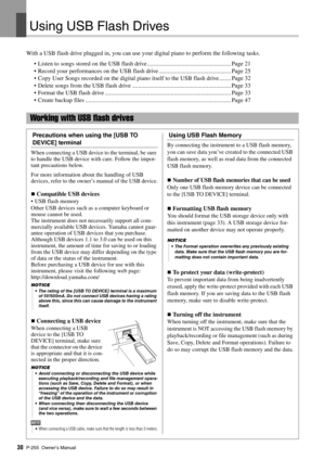 Page 30P-255 Owner’s Manual30
Using USB Flash Driv es
With a USB flash drive plugged in, you can use your digital piano to perform the following tasks. 
• Listen to songs stored on the USB flash drive........................................................ Page 21
• Record your performances on the USB flash drive ................................................ Page 25
• Copy User Songs recorded on the digital pi ano itself to the USB flash drive........ Page 32
• Delete songs from the USB flash drive...