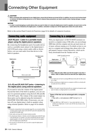 Page 34P-255 Owner’s Manual34
Connecting Other Eq uipment
Refer to the section Panel Cont rols & Functions (page 8) for details of connector locations. 
[AUX IN] jack—Listen to a portable music 
player using the digital piano’s speakers 
By connecting the headphones jack of an audio device 
such as a portable music pl ayer to the digital piano’s 
[AUX IN] jack using a stereo audio cable as shown 
below, you can route audio from that device to the 
built-in speakers. 
[L/L+R] and [R] AUX OUT jacks—Listening to...