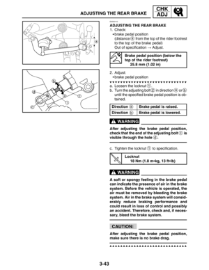 Page 1203-43
ADJUSTING THE REAR BRAKE
CHK
ADJ
a
b
WARNING
WARNING
CAUTION:
EAS00110
ADJUSTING THE REAR BRAKE
1. Check:
brake pedal position
(distance 
a from the top of the rider footrest
to the top of the brake pedal)
Out of specification  Adjust.
Brake pedal position (below the
top of the rider footrest)
25.8 mm (1.02 in)
2. Adjust:
brake pedal position
a. Loosen the locknut 
1.
b. Turn the adjusting bolt 
2 in direction a or b
until the specified brake pedal position is ob-
tained.
Direction
Brake pedal is...