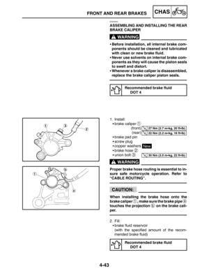 Page 1894-43
FRONT AND REAR BRAKESCHAS
WARNING
27 Nm (2.7 mkg, 20 ftlb)
22 Nm (2.2 mkg, 16 ftlb)
30 Nm (3.0 mkg, 22 ftlb)
WARNING
CAUTION:
EAS00642
ASSEMBLING AND INSTALLING THE REAR
BRAKE CALIPER
Before installation, all internal brake com-
ponents should be cleaned and lubricated
with clean or new brake fluid.
Never use solvents on internal brake com-
ponents as they will cause the piston seals
to swell and distort.
Whenever a brake caliper is disassembled,
replace the brake caliper piston seals....