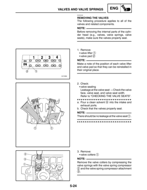 Page 2445-24
VALVES AND VALVE SPRINGSENG
NOTE:
NOTE:
NOTE:
NOTE:
EAS00238
REMOVING THE VALVES
The following procedure applies to all of the
valves and related components.
Before removing the internal parts of the cylin-
der head (e.g., valves, valve springs, valve
seats), make sure the valves properly seal.
1. Remove:
valve lifter 
1
valve pad 2
Make a note of the position of each valve lifter
and valve pad so that they can be reinstalled in
their original place.
2. Check:
valve sealing
Leakage at the valve...