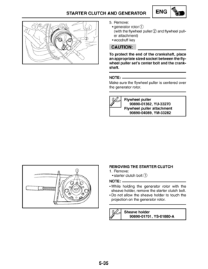 Page 2555-35
STARTER CLUTCH AND GENERATORENG
CAUTION:
NOTE:
NOTE:
5. Remove:
generator rotor 
1
(with the flywheel puller 2 and flywheel pull-
er attachment)
woodruff key
To protect the end of the crankshaft, place
an appropriate sized socket between the fly-
wheel puller set’s center bolt and the crank-
shaft.
Make sure the flywheel puller is centered over
the generator rotor.
Flywheel puller
90890-01362, YU-33270
Flywheel puller attachment
90890-04089, YM-33282
REMOVING THE STARTER CLUTCH
1. Remove:
starter...