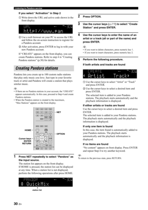 Page 3230 En
Listening to Pandora service
If you select “Activation” in Step 2
aWrite down the URL and active code shown in the 
front display.
bUse a web browser on your PC to access the URL 
and follow the on-screen instruction to register for 
a Pandora account.
cAfter activation, press ENTER to log in with your 
new Pandora account.
If “CREATE” appears on the front display, you can 
create Pandora stati ons. Refer to step 4 in “Creating 
Pandora stations” (p.30) for details.
Pandora lets you create up to...