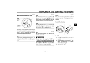 Page 19
3-19
1
2
3
4
5
6
7
8
9
EAU1044D
INSTRUMENT AND CONTROL FUNCTIONS
3-1
EAU1044D
INSTRUMENT AND CONTROL FUNCTIONS
Main switch/steering lock
EAU10661
OFF
All electrical systems are off. The key
can be removed.
EWA10061
WARNING
Never turn the key to “OFF” or
“LOCK” while the vehicle is moving.
Otherwise the electrical systems will
be switched off, which may result in
loss of control or an accident.
EAU45440
Main switch/steering lock
PUSHPUSH
The main switch/steering lock controls
the ignition and lighting...