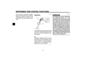 Page 28
3-28
1
2
3
4
5
6
7
8
9
EAU1044D
INSTRUMENT AND CONTROL FUNCTIONS
3-10
Sidestand
ment, be sure to wrap them in a plastic
bag so that they will not get wet. When
washing the vehicle, be careful not to
let any water enter the storage compart-
ment.
EAU15303
Sidestand
1
1. SidestandThe sidestand is located on the left side
of the frame. Raise the sidestand or lower
it with your foot while holding the ve-
hicle upright.TIP
The built-in sidestand switch is part of
the ignition circuit cut-off system, which...