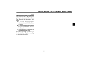 Page 29
3-29
1
2
3
4
5
6
7
8
9
EAU1044D
INSTRUMENT AND CONTROL FUNCTIONS
3-11
EAU45051
Ignition circuit cut-off systemThe ignition circuit cut-off system (com-
prising the sidestand switch and brake
light switches) has the following func-
tions.8 It prevents star ting when the
sidestand is up, but neither brake
is applied.
8 It prevents starting when either
brake is applied, but the sidestand
is still down.
8 It cuts the running engine when the
sidestand is moved down.
Periodically check the operation of the...