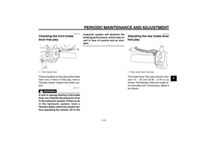 Page 55
6-55
1
2
3
4
5
6
7
8
9
EAU1722A
PERIODIC MAINTENANCE AND ADJUSTMENT
6-18
EAU37912
Checking the front brake
lever free play
1
1. Front brake leverThere should be no free play at the brake
lever end. If there is free play, have a
Yamaha dealer inspect the brake sys-
tem.
EWA14211
WARNING
A soft or spongy feeling in the brake
lever can indicate the presence of air
in the hydraulic system. If there is air
in the hydraulic system, have a
Yamaha dealer bleed the system be-
fore operating the vehicle. Air in...