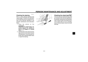 Page 61
6-61
1
2
3
4
5
6
7
8
9
EAU1722A
PERIODIC MAINTENANCE AND ADJUSTMENT
Steering, checking
Wheel bearings, checking
EAU45511
Checking the steeringWorn or loose steering bearings may
cause danger. Therefore, the operation
of the steering must be checked as fol-
lows at the intervals specified in the
periodic maintenance and lubrication
chart.1. Place the vehicle on the centerstand.
WARNING! To  avoid  injury,  se-
curely support the vehicle so
there is no danger of it falling
over.
[EWA10751]
2. Hold the...