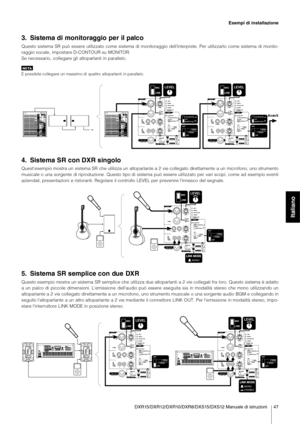 Page 11DXR15/DXR12/DXR10/DXR8/DXS15/DXS12 Manuale di istruzioni 47
Esempi di installazione
Italiano
3. Sistema di monitoraggio per il palco
Questo sistema SR può essere utilizzato come sistema di monitoraggio \
dell'interprete. Per utilizzarlo come sistema di monito-
raggio vocale,  impostare D-CONTOUR su  MONITOR. 
Se necessario, collegare gli altoparlanti in parallelo.
NO TA
È possibile collegare un massimo di quattro altoparlanti in parallelo.
4. Sistema SR con DXR singolo
Quest'esempio mostra un...