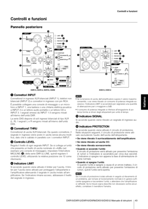 Page 7DXR15/DXR12/DXR10/DXR8/DXS15/DXS12 Manuale di istruzioni 43
Controlli e funzioni
Italiano
Controlli e funzioni
Pannello poster iore
Connettori INPUT
Connettore/i in ingresso XLR bilanciati (INPUT 1), telefoni non 
bilanciati (INPUT  2) e  connettori in ingresso  con pin  RCA.
È possibile  collegare una  console di missaggio  o un  micro-
fono a INPUT 1, una tastiera o una chitarra elettrica-acustica 
a INPUT  2 e  un lettore  audio portatile o  un lettore  CD a 
INPUT 3. I segnali emessi da INPUT 1-3...