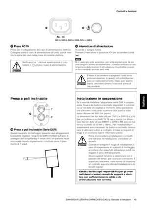 Page 9DXR15/DXR12/DXR10/DXR8/DXS15/DXS12 Manuale di istruzioni 45
Controlli e funzioni
Italiano
Presa AC IN
Presa per il  collegamento  del cavo di alimentazione  elettrica. 
Collegare prima  il cavo  di alimentazione all'unità,  quindi inse-
rire la  spina del  cavo nella  presa di corrente  elettrica.Verificare  che l'unità sia  spenta prima  di con-
nettere o rimuovere il cavo di alimentazione.
Interruttore di alimentazione
Accende o spegne l'unità. 
Premere l'interruttore in posizione On...