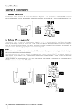 Page 1046 DXR15/DXR12/DXR10/DXR8/DXS15/DXS12 Manuale di istruzioni Esempi di installazione
Italiano
Esempi di installazione
1. Sistema SR di base
Quest'esempio mostra un sistema SR di base che utilizza  due altoparlanti a 2 vie. Questo tipo di sistema è adatto per piccoli
palchi, ristoranti e sale di prova. Se necessario, aggiungere il sistema di monitoraggio per il palco mostrato nell'esempio n°3.
2. Sistema SR con subwoofer
Quest'esempio mostra un sistema SR che utilizza due altoparlanti a 2 vie e...