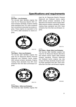 Page 27Specifications and requirements
21
EMU25280
One Star—Low Emission
The one-star label identifies engines that
meet the Air Resources Board’s 2001 ex-
haust emission standards. Engines meeting
these standards have 75% lower emissions
than conventional carbureted two-stroke en-
gines. These engines are equivalent to the
U.S. EPA’s 2006 standards for marine en-
gines.
EMU40340
Two Stars—Very Low Emission
The two-star label identifies engines that
meet the Air Resources Board’s Personal
Watercraft and...