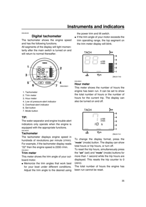 Page 4135
Instruments and indicators
EMU26493
Digital tachometer
The tachometer shows the engine speed
and has the following functions.
All segments of the display will light momen-
tarily after the main switch is turned on and
will return to normal thereafter.
TIP:
The water separator and engine trouble-alert
indicators only operate when the engine is
equipped with the appropriate functions.
EMU36050
Tachometer
The tachometer displays engine speed in
hundreds of revolutions per minute (r/min).
For example, if...