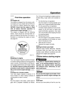 Page 5751
Operation
EMU36381
First-time operation
EMU36391
Fill engine oil
The engine is shipped from the factory with-
out engine oil. If your dealer did not fill the oil,
you must fill it before starting the engine.
NOTICE: Check that the engine is filled
with oil before first-time operation to
avoid severe engine damage.
 [ECM01781] 
The engine is shipped with the following
sticker, which should be removed after en-
gine oil is filled for the first time. For more in-
formation on checking the engine oil...