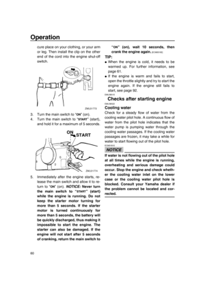 Page 66Operation
60
cure place on your clothing, or your arm
or leg. Then install the clip on the other
end of the cord into the engine shut-off
switch.
3. Turn the main switch to “ ” (on).
4. Turn the main switch to “ ” (start),
and hold it for a maximum of 5 seconds.
5. Immediately after the engine starts, re-
lease the main switch and allow it to re-
turn to “ ” (on). NOTICE: Never turn
the main switch to “ ” (start)
while the engine is running. Do not
keep the starter motor turning for
more than 5 seconds....