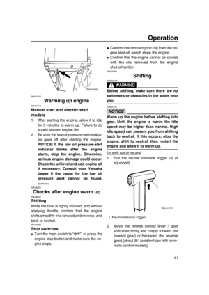 Page 67Operation
61
EMU27670
Warming up engine
EMU27716
Manual start and electric start 
models
1. After starting the engine, allow it to idle
for 3 minutes to warm up. Failure to do
so will shorten engine life.
2. Be sure the low oil pressure-alert indica-
tor goes off after starting the engine.
NOTICE: If the low oil pressure-alert
indicator blinks after the engine
starts, stop the engine. Otherwise,
serious engine damage could occur.
Check the oil level and add engine oil
if necessary. Consult your Yamaha...