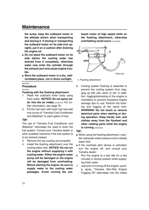 Page 78Maintenance
72
the sump, keep the outboard motor in
the attitude shown when transporting
and storing it. If storing or transporting
the outboard motor on its side (not up-
right), put it on a cushion after draining
the engine oil.
●Do not place the outboard motor on its
side before the cooling water has
drained from it completely, otherwise
water may enter the cylinder through
the exhaust port and cause engine trou-
ble.
●Store the outboard motor in a dry, well-
ventilated place, not in direct sunlight....