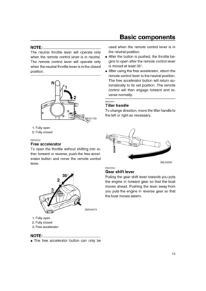 Page 21 
Basic components 
15
NOTE:
 
The neutral throttle lever will operate only
when the remote control lever is in neutral.
The remote control lever will operate only
when the neutral throttle lever is in the closed 
position. 
EMU26232 
Free accelerator 
To open the throttle without shifting into ei-
ther forward or reverse, push the free accel-
erator button and move the remote control
lever.
NOTE:
 
 
The free accelerator button can only beused when the remote control lever is in
the neutral position....