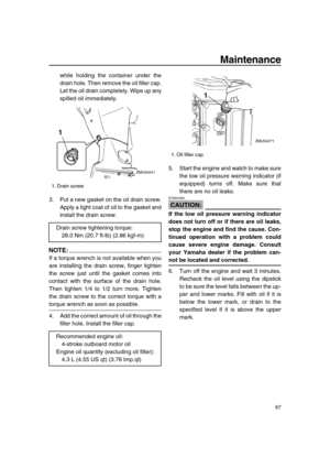 Page 73 
Maintenance 
67 
while holding the container under the
drain hole. Then remove the oil filler cap.
Let the oil drain completely. Wipe up any
spilled oil immediately.
3. Put a new gasket on the oil drain screw.
Apply a light coat of oil to the gasket and
install the drain screw.
NOTE:
 
If a torque wrench is not available when you
are installing the drain screw, finger tighten
the screw just until the gasket comes into
contact with the surface of the drain hole.
Then tighten 1/4 to 1/2 turn more....