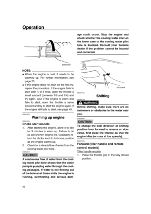 Page 28 
Operation 
23
NOTE:
 
 
When the engine is cold, it needs to be
warmed up. For further information, see
page 23. 
 
If the engine does not start on the first try,
repeat the procedure. If the engine fails to
start after 4 or 5 tries, open the throttle a
small amount (between 1/8 and 1/4) and
try again. Also if the engine is warm and
fails to start, open the throttle a same
amount and try to start the engine again. If 
the engine still fails to start, see page 45. 
EMU27670 
Warming up engine...