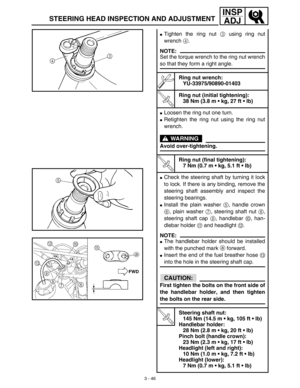 Page 1113 - 46
INSP
ADJ
STEERING HEAD INSPECTION AND ADJUSTMENT
Tighten the ring nut 3 using ring nut
wrench 4.
NOTE:
Set the torque wrench to the ring nut wrench
so that they form a right angle.
Ring nut wrench:
YU-33975/90890-01403
T R..
Ring nut (initial tightening):
38 Nm (3.8 m • kg, 27 ft • lb)
Loosen the ring nut one turn.
Retighten the ring nut using the ring nut
wrench.
WARNING
Avoid over-tightening.
T R..
Ring nut (final tightening):
7 Nm (0.7 m • kg, 5.1 ft • lb)
Check the steering shaft by...