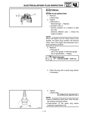 Page 1133 - 48
INSP
ADJ
ELECTRICAL/SPARK PLUG INSPECTION
EC370000
ELECTRICAL
EC371001
SPARK PLUG INSPECTION
1. Remove:
Spark plug
2. Inspect:
Electrode 1 
Wear/damage → Replace.
Insulator color 2 
Normal condition is a medium to light
tan color.
Distinctly different color → Check the
engine condition.
NOTE:
When the engine runs for many hours at low
speeds, the spark plug insulator will become
sooty, even if the engine and carburetor are in
good operating condition.
3. Measure:
Plug gap a 
Use a wire gauge...