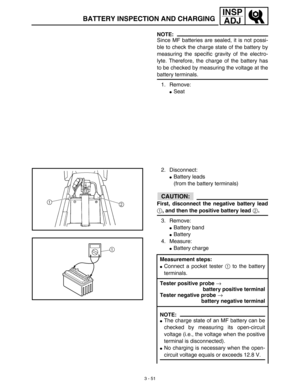 Page 1163 - 51
INSP
ADJ
BATTERY INSPECTION AND CHARGING
NOTE:
Since MF batteries are sealed, it is not possi-
ble to check the charge state of the battery by
measuring the specific gravity of the electro-
lyte. Therefore, the charge of the battery has
to be checked by measuring the voltage at the
battery terminals. 
1. Remove: 
Seat
2. Disconnect: 
Battery leads
(from the battery terminals)
CAUTION:
First, disconnect the negative battery lead
1, and then the positive battery lead 2.
3. Remove: 
Battery band...