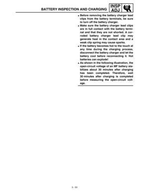 Page 1183 - 53
INSP
ADJ
BATTERY INSPECTION AND CHARGING
Before removing the battery charger lead
clips from the battery terminals, be sure
to turn off the battery charger. 
Make sure the battery charger lead clips
are in full contact with the battery termi-
nal and that they are not shorted. A cor-
roded battery charger lead clip may
generate heat in the contact area and a
weak clip spring may cause sparks. 
If the battery becomes hot to the touch at
any time during the charging process,
disconnect the...