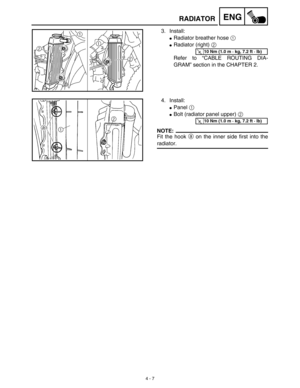 Page 1304 - 7
ENGRADIATOR
3. Install:
Radiator breather hose 1 
Radiator (right) 2 
Refer to “CABLE ROUTING DIA-
GRAM” section in the CHAPTER 2.
T R..10 Nm (1.0 m · kg, 7.2 ft · lb)
4. Install:
Panel 1 
Bolt (radiator panel upper) 2 
NOTE:
Fit the hook a on the inner side first into the
radiator.
T R..10 Nm (1.0 m · kg, 7.2 ft · lb) 