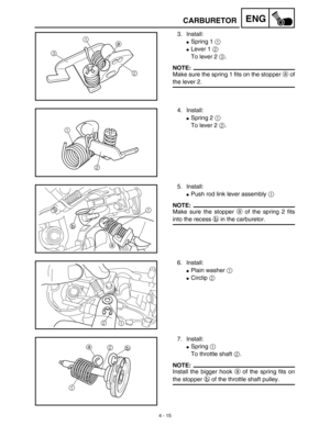 Page 1384 - 15
ENGCARBURETOR
3. Install:
Spring 1 1 
Lever 1 2 
To lever 2 3.
NOTE:
Make sure the spring 1 fits on the stopper a of
the lever 2.
a
31
2
4. Install:
Spring 2 1 
To lever 2 2.
1
2
5. Install:
Push rod link lever assembly 1 
NOTE:
Make sure the stopper a of the spring 2 fits
into the recess b in the carburetor.
1
a b
6. Install:
Plain washer 1 
Circlip 2 
21
7. Install:
Spring 1 
To throttle shaft 2.
NOTE:
Install the bigger hook a of the spring fits on
the stopper b of the throttle shaft...