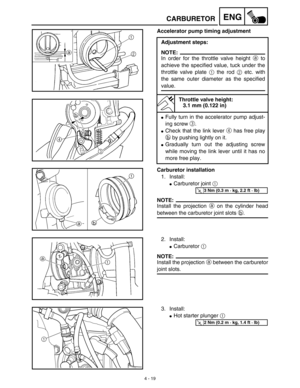 Page 1424 - 19
ENGCARBURETOR
Accelerator pump timing adjustment
Adjustment steps:
NOTE:
In order for the throttle valve height a to
achieve the specified value, tuck under the
throttle valve plate 1 the rod 2 etc. with
the same outer diameter as the specified
value.
Throttle valve height:
3.1 mm (0.122 in)
Fully turn in the accelerator pump adjust-
ing screw 3.
Check that the link lever 4 has free play
b by pushing lightly on it.
Gradually turn out the adjusting screw
while moving the link lever until it has...