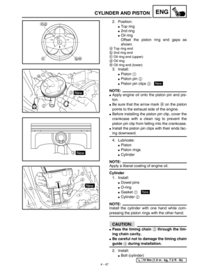 Page 1704 - 47
ENGCYLINDER AND PISTON
2. Position:
Top ring
2nd ring
Oil ring
Offset the piston ring end gaps as
shown.
aTop ring end
b2nd ring end
cOil ring end (upper)
dOil ring
eOil ring end (lower)
3. Install:
Piston 1 
Piston pin 2 
Piston pin clips 3 
NOTE:
Apply engine oil onto the piston pin and pis-
ton.
Be sure that the arrow mark a on the piston
points to the exhaust side of the engine.
Before installing the piston pin clip, cover the
crankcase with a clean rag to prevent the
piston pin clip...