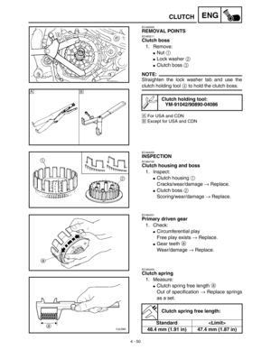 Page 1734 - 50
ENGCLUTCH
EC493000
REMOVAL POINTS
EC483211
Clutch boss
1. Remove:
Nut 1 
Lock washer 2 
Clutch boss 3 
NOTE:
Straighten the lock washer tab and use the
clutch holding tool 4 to hold the clutch boss.
ÅFor USA and CDN
ıExcept for USA and CDN
Clutch holding tool:
YM-91042/90890-04086
Å
ı
EC494000
INSPECTION
EC484100
Clutch housing and boss
1. Inspect:
Clutch housing 1 
Cracks/wear/damage → Replace.
Clutch boss 2 
Scoring/wear/damage → Replace.
EC484201
Primary driven gear
1. Check:...