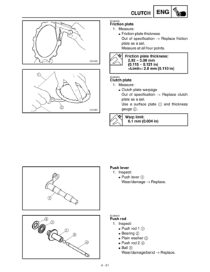 Page 1744 - 51
ENGCLUTCH
EC484500
Friction plate
1. Measure:
Friction plate thickness
Out of specification → Replace friction
plate as a set.
Measure at all four points.
EC484600
Clutch plate
1. Measure:
Clutch plate warpage
Out of specification → Replace clutch
plate as a set.
Use a surface plate 1 and thickness
gauge 2.
Friction plate thickness:
2.92 ~ 3.08 mm
(0.115 ~ 0.121 in)
: 2.8 mm (0.110 in)
Warp limit:
0.1 mm (0.004 in)
Push lever
1. Inspect:
Push lever 1 
Wear/damage → Replace.
EC484810
Push rod
1....