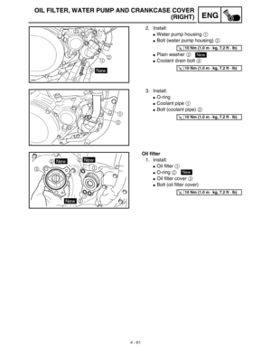 Page 184 
4 - 61
ENG
 
OIL FILTER, WATER PUMP AND CRANKCASE COVER
(RIGHT) 
2. Install: 
 
Water pump housing   
1  
  
 
Bolt (water pump housing)   
2  
  
 
Plain washer   
3  
  
 
Coolant drain bolt   
4  
 
T R..10 Nm (1.0 m · kg, 7.2 ft · lb)
New
T R..10 Nm (1.0 m · kg, 7.2 ft · lb)
 
3. Install: 
 
O-ring 
 
Coolant pipe   
1  
  
 
Bolt (coolant pipe)   
2  
 
T R..10 Nm (1.0 m · kg, 7.2 ft · lb)
 
Oil filter  
1. Install: 
 
Oil filter   
1  
  
 
O-ring   
2  
  
 
Oil filter cover   
3...